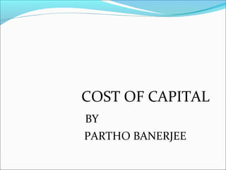 COST OF CAPITAL
BY
PARTHO BANERJEE
 
