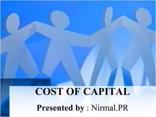 COST OF CAPITAL
Presented by : Nirmal.PR
 