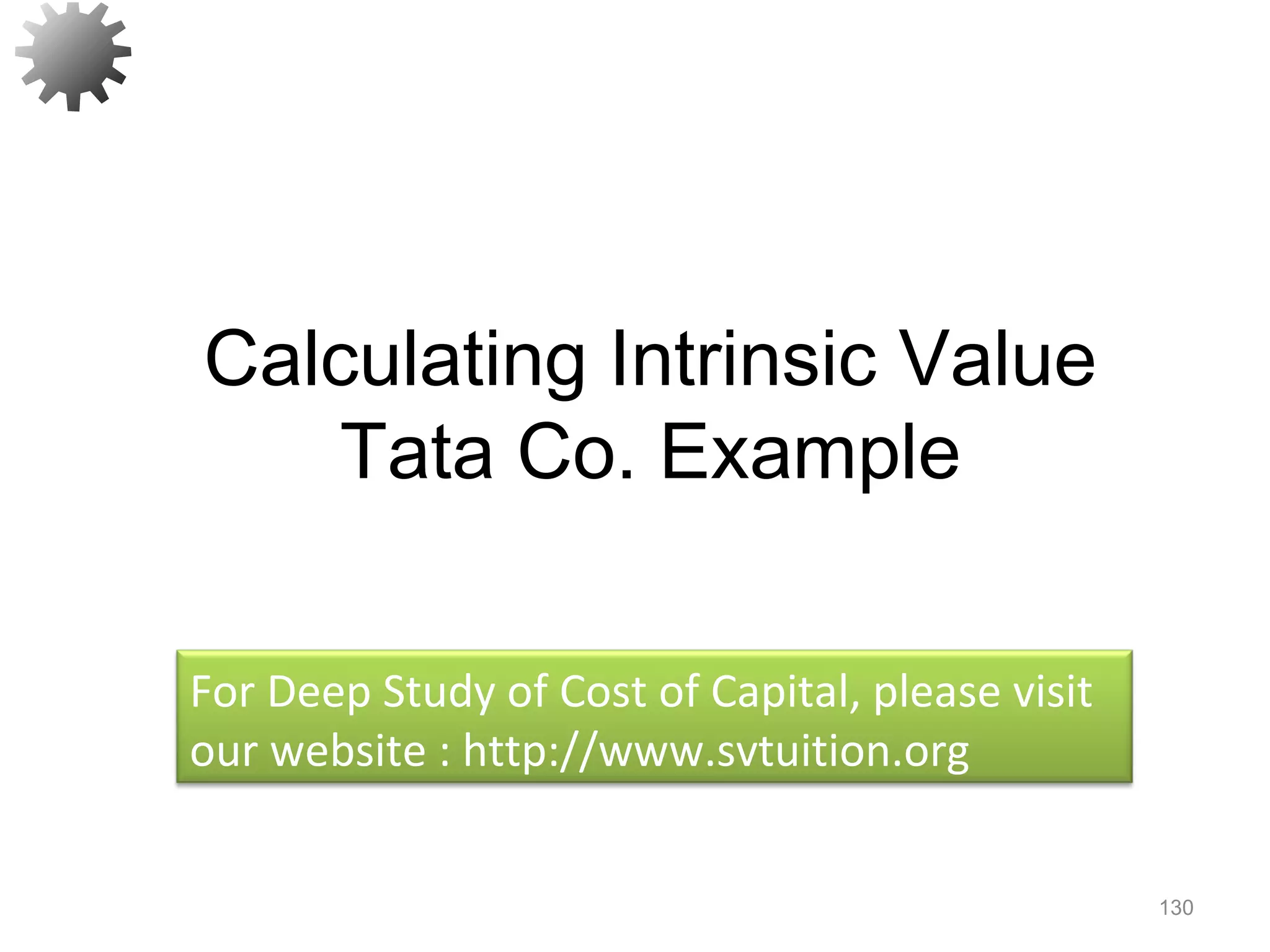 130
Calculating Intrinsic Value
Tata Co. Example
For Deep Study of Cost of Capital, please visit
our website : http://www.svtuition.org
 