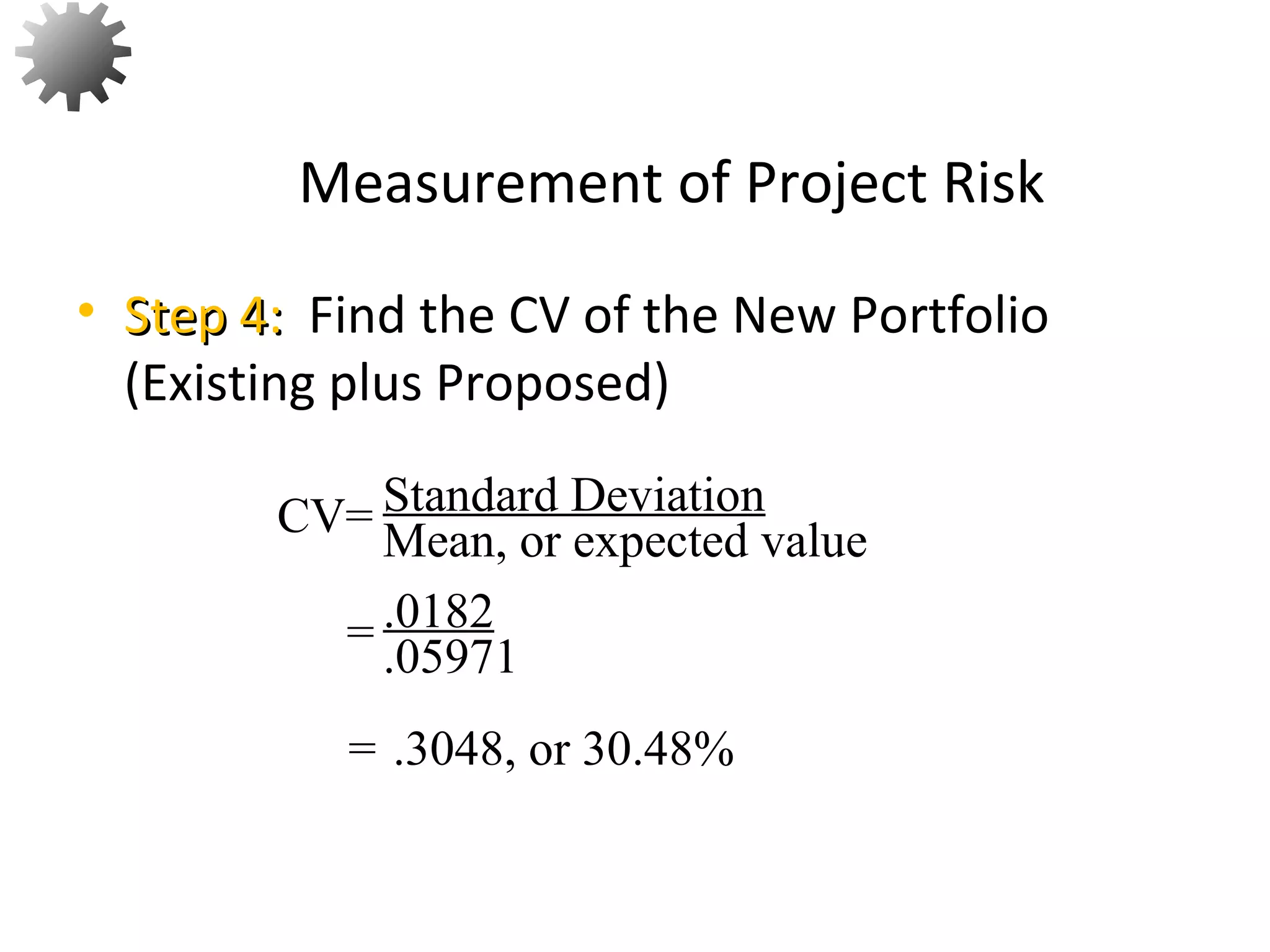• Step 4:Step 4: Find the CV of the New Portfolio
(Existing plus Proposed)
Measurement of Project Risk
59
Standard Deviation
Mean, or expected valueCV=
= .0182
.05971
= .3048, or 30.48%
 