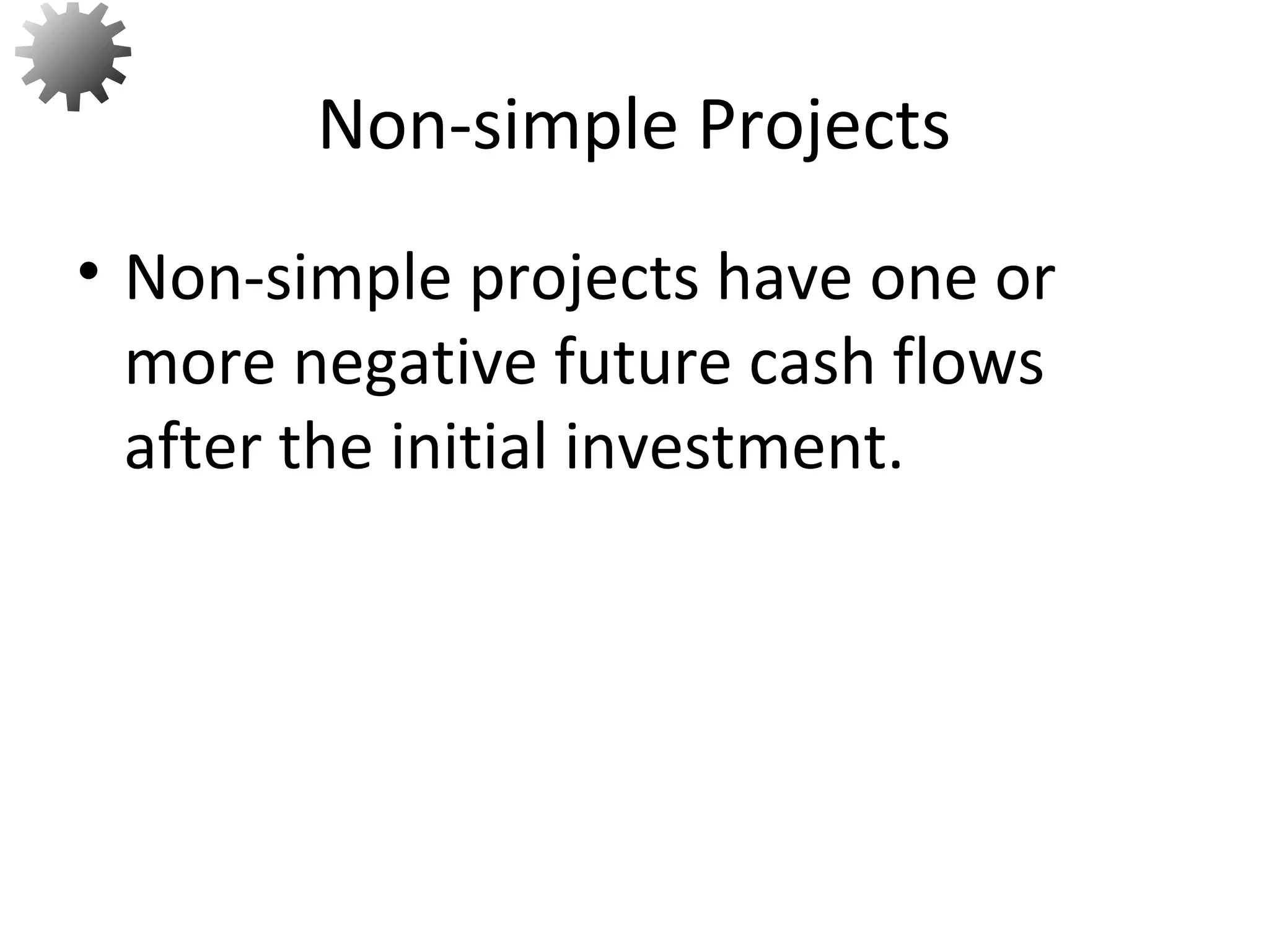 • Non-simple projects have one or
more negative future cash flows
after the initial investment.
Non-simple Projects
62
 
