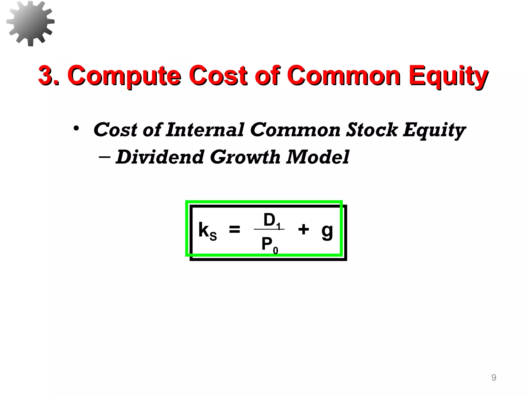• Cost of Internal Common Stock Equity
– Dividend Growth Model
9
D1
P0
kS = + g
3. Compute Cost of Common Equity3. Compute Cost of Common Equity
 