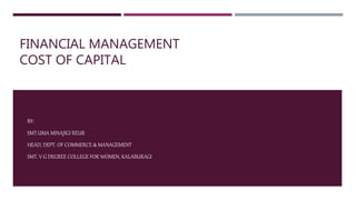 FINANCIAL MANAGEMENT
COST OF CAPITAL
BY:
SMT.UMA MINAJIGI REUR
HEAD, DEPT. OF COMMERCE & MANAGEMENT
SMT. V G DEGREE COLLEGE FOR WOMEN, KALABURAGI
 