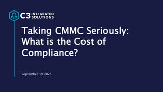 Taking CMMC Seriously:
What is the Cost of
Compliance?
September, 19, 2023
 