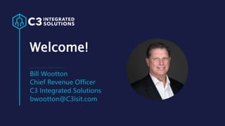 Welcome!
Bill Wootton
Chief Revenue Officer
C3 Integrated Solutions
bwootton@C3isit.com
 
