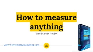 How to measure
anything
A short book teaser?
www.howtomeasureanything.com
 