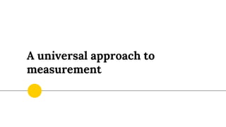 A universal approach to
measurement
 