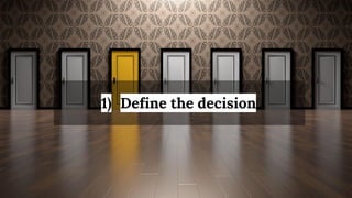 1) Define the decision
 