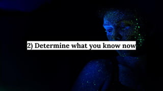 2) Determine what you know now
 