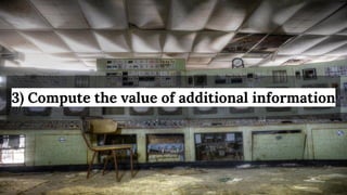 3) Compute the value of additional information
 