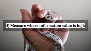 4) Measure where information value is high
 