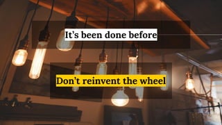 Don’t reinvent the wheel
It’s been done before
 