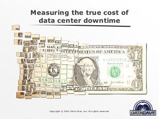 Copyright © 2015 Data Cave, Inc. All rights reserved.
Measuring the true cost of
data center downtime
 