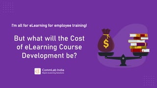 I’m all for eLearning for employee training!
But what will the Cost
of eLearning Course
Development be?
 