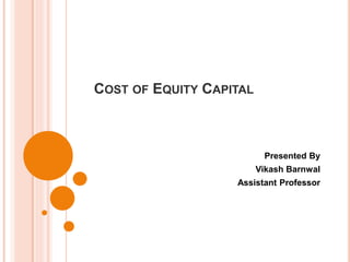 COST OF EQUITY CAPITAL
Presented By
Vikash Barnwal
Assistant Professor
 