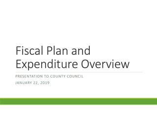 Fiscal Plan and
Expenditure Overview
PRESENTATION TO COUNTY COUNCIL
JANUARY 22, 2019
 