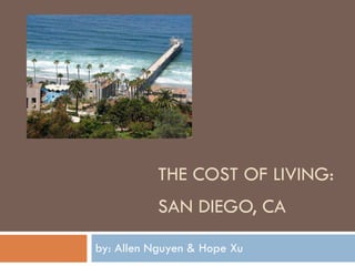   THE COST OF LIVING:    SAN DIEGO, CA by: Allen Nguyen & Hope Xu 