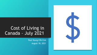 Cost of Living in
Canada – July 2021
Paul Young CPA CGA
August 18, 2021
 