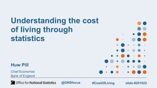 Understanding the cost
of living through
statistics
Huw Pill
Chief Economist
Bank of England
slido #251022
#CostOfLiving
@...