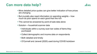 Can more data help?
Measuring the cost of living crisis © Institute for Fiscal Studies
 More detailed price quotes can gi...