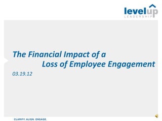 The Financial Impact of a
        Loss of Employee Engagement
03.19.12
 