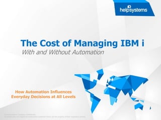 The Cost of Managing IBM i
© HelpSystems. Company Confidential.
All trademarks and registered trademarks contained herein are the property of their respective owners.
With and Without Automation
How Automation Influences
Everyday Decisions at All Levels
 