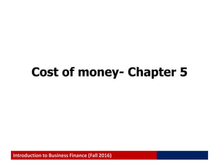Introduction to Business Finance (Fall 2016)
Cost of money- Chapter 5
 