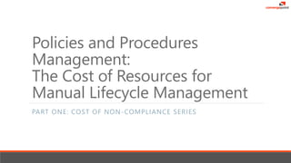 Policies and Procedures
Management:
The Cost of Resources for
Manual Lifecycle Management
PART ONE: COST OF NON-COMPLIANCE SERIES
 
