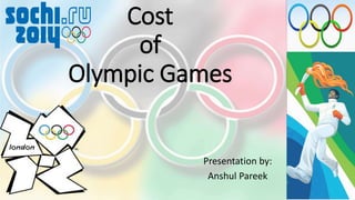 Presentation by:
Anshul Pareek
Cost
of
Olympic Games
 