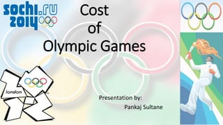 Presentation by:
Pankaj Sultane
Cost
of
Olympic Games
 