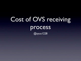 Cost of OVS receiving
       process
        @syuu1228
 