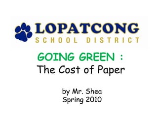 GOING GREEN : The Cost of Paper by Mr. Shea Spring 2010 