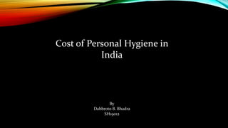 Cost of Personal Hygiene in
India
By
Dabbroto B. Bhadra
SH19012
 