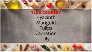 TLE 8 COOKERY
Hyacinth
Marigold
Tulips
Carnation
Lily
 