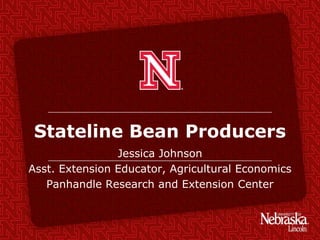 Stateline Bean Producers
Jessica Johnson
Asst. Extension Educator, Agricultural Economics
Panhandle Research and Extension Center
 