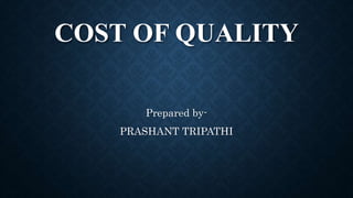 COST OF QUALITY
Prepared by-
PRASHANT TRIPATHI
 