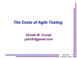 The Costs of Agile Testing


               Schalk W. Cronjé
              ysb33r@gmail.com



                                     ACCU 2010
1 / 45
                                  © Schalk W. Cronjé
 