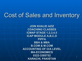 Cost of Sales and Inventory JOIN KHALID AZIZ COACHING CLASSES ICMAP STAGE 1,2,3,4,5 ICAP MODULE A,B,C,D PIPFA BBA & MBA B.COM & M.COM ACCOUNTING OF O/A LEVEL MA-ECONOMICS 0322-3385752 KARACHI, PAKISTAN . 