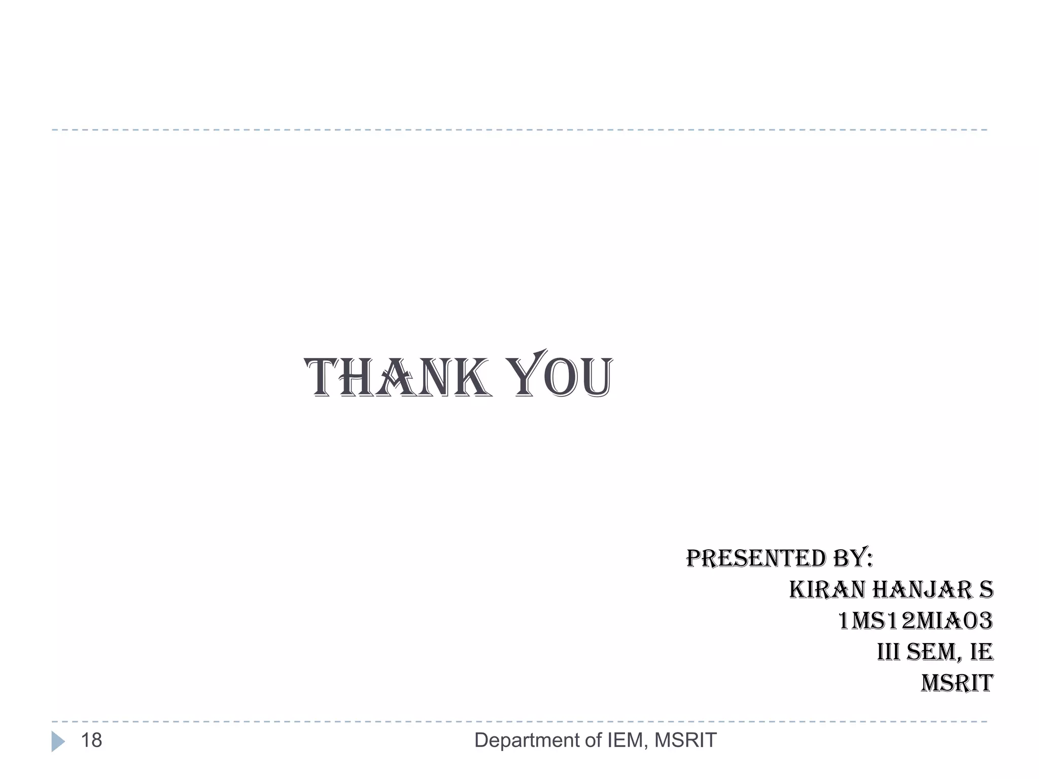 Thank you
Presented by:
Kiran Hanjar S
1MS12MIA03
III sem, IE
MSRIT
18

Department of IEM, MSRIT

 