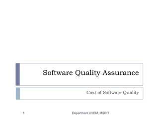 Software Quality Assurance
Cost of Software Quality

1

Department of IEM, MSRIT

 