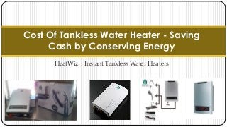 HeatWiz | Instant Tankless Water Heaters
Cost Of Tankless Water Heater - Saving
Cash by Conserving Energy
 