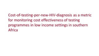 Cost-of-testing-per-new-HIV-diagnosis as a metric
for monitoring cost effectiveness of testing
programmes in low income settings in southern
Africa
 