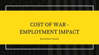 COST OF WAR -
EMPLOYMENT IMPACT
By Anastasiia Tryputen
 