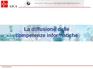 La diffusione delle
                 competenze informatiche




www.aicanet.it
 