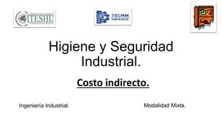 Higiene y Seguridad
Industrial.
Costo indirecto.
Ingeniería Industrial. Modalidad Mixta.
 