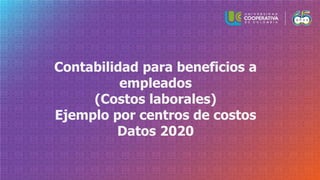 Contabilidad para beneficios a
empleados
(Costos laborales)
Ejemplo por centros de costos
Datos 2020
 