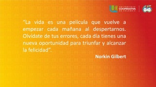“La vida es una película que vuelve a
empezar cada mañana al despertarnos.
Olvídate de tus errores, cada día tienes una
nueva oportunidad para triunfar y alcanzar
la felicidad”.
Norkin Gilbert
 