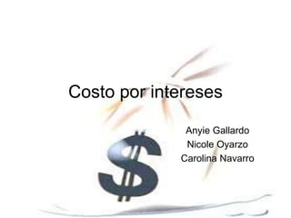 Costo por intereses

              Anyie Gallardo
              Nicole Oyarzo
             Carolina Navarro
 