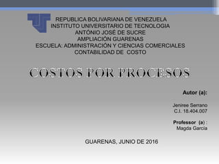 REPUBLICA BOLIVARIANA DE VENEZUELA
INSTITUTO UNIVERSITARIO DE TECNOLOGIA
ANTÓNIO JOSÉ DE SUCRE
AMPLIACIÓN GUARENAS
ESCUELA: ADMINISTRACIÓN Y CIENCIAS COMERCIALES
CONTABILIDAD DE COSTO
GUARENAS, JUNIO DE 2016
Autor (a):
Jeniree Serrano
C.I. 18.404.007
Professor (a) :
Magda García
 
