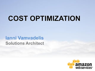 COST OPTIMIZATION

Ianni Vamvadelis
Solutions Architect
 